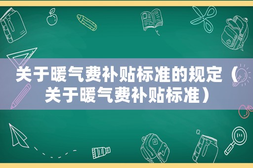 關于暖氣費補貼標準的規定（關于暖氣費補貼標準）
