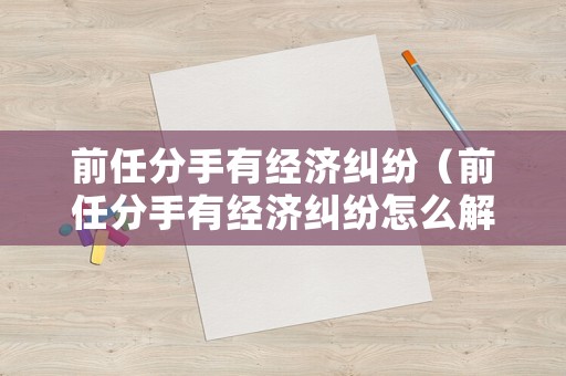 前任分手有經濟糾紛（前任分手有經濟糾紛怎么解決）
