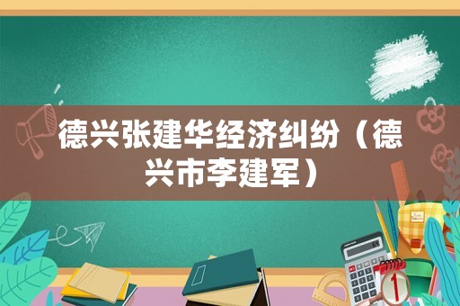 德興張建華經濟糾紛（德興市李建軍）