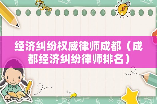 經濟糾紛權威律師成都（成都經濟糾紛律師排名）