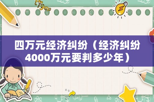 四萬元經(jīng)濟糾紛（經(jīng)濟糾紛4000萬元要判多少年）