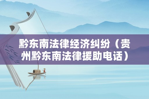 黔東南法律經濟糾紛（貴州黔東南法律援助電話）