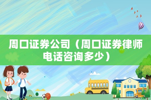 周口證券公司（周口證券律師電話咨詢多少）