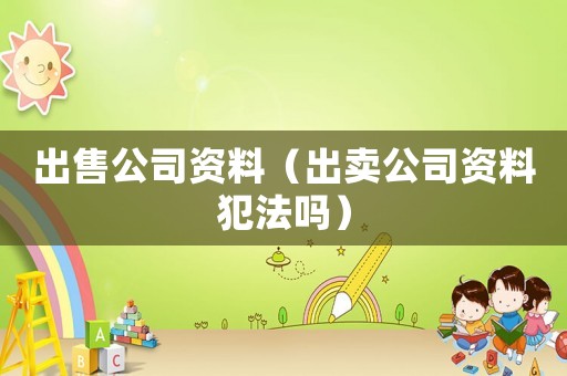 出售公司資料（出賣公司資料犯法嗎）