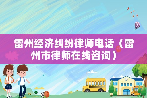 雷州經(jīng)濟糾紛律師電話（雷州市律師在線咨詢）