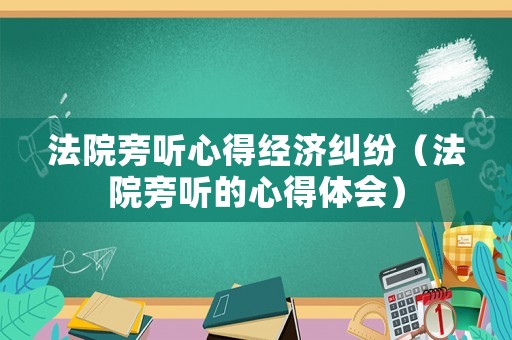 法院旁聽心得經濟糾紛（法院旁聽的心得體會）