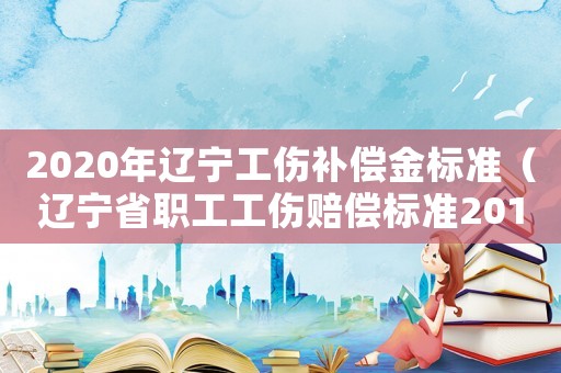 2020年遼寧工傷補償金標準（遼寧省職工工傷賠償標準2015）