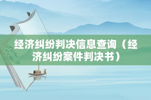 經濟糾紛判決信息查詢（經濟糾紛案件判決書）