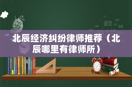 北辰經濟糾紛律師推薦（北辰哪里有律師所）
