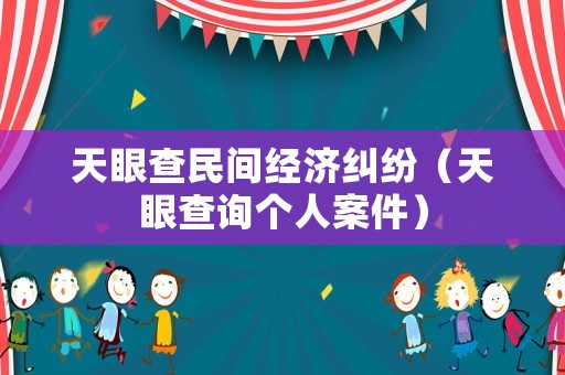 天眼查民間經(jīng)濟(jì)糾紛（天眼查詢個人案件）