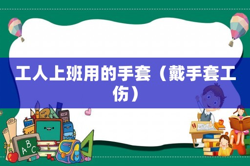 工人上班用的手套（戴手套工傷）