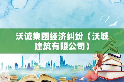 沃誠集團經濟糾紛（沃城建筑有限公司）