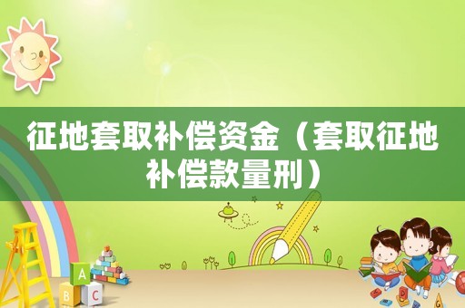 征地套取補償資金（套取征地補償款量刑）