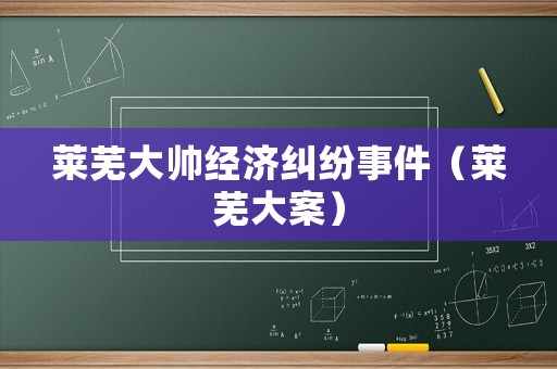 萊蕪大帥經濟糾紛事件（萊蕪大案）