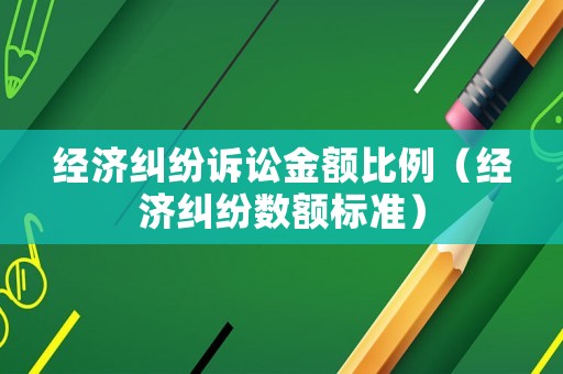 經濟糾紛訴訟金額比例（經濟糾紛數額標準）