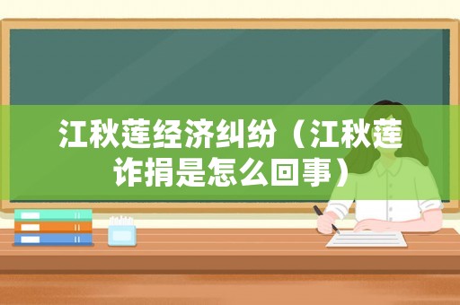江秋蓮經(jīng)濟糾紛（江秋蓮詐捐是怎么回事）