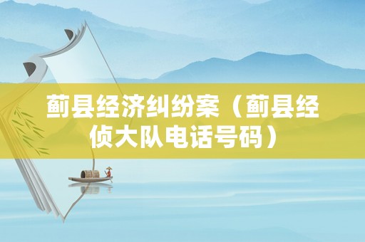 薊縣經濟糾紛案（薊縣經偵大隊電話號碼）