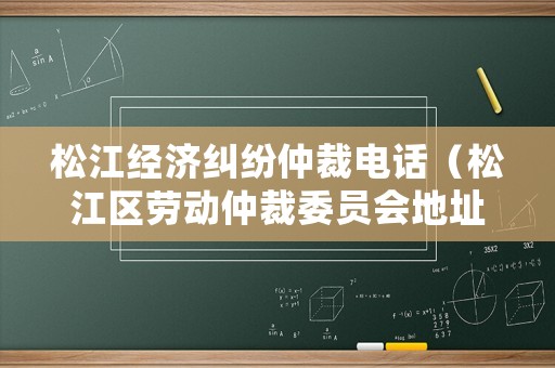 松江經濟糾紛仲裁電話（松江區勞動仲裁委員會地址電話）