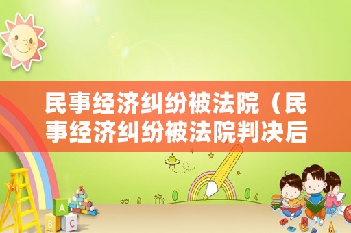 民事經濟糾紛被法院（民事經濟糾紛被法院判決后隨時可以申請拘留嗎）