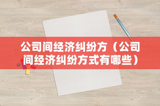 公司間經濟糾紛方（公司間經濟糾紛方式有哪些）