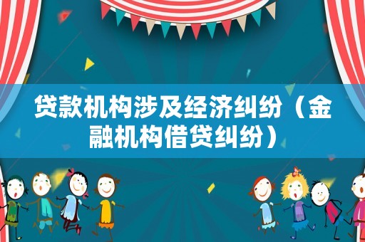 貸款機構涉及經濟糾紛（金融機構借貸糾紛）