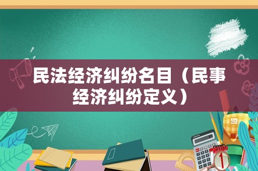 民法經濟糾紛名目（民事經濟糾紛定義）