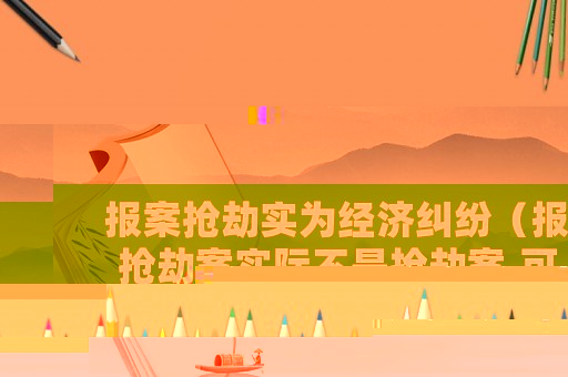 報案搶劫實為經濟糾紛（報搶劫案實際不是搶劫案,可以算誹謗）