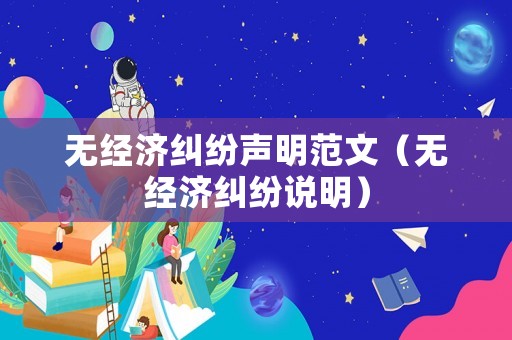無經濟糾紛聲明范文（無經濟糾紛說明）