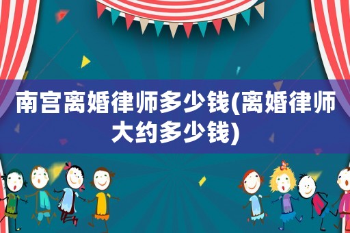 南宮離婚律師多少錢(離婚律師大約多少錢)