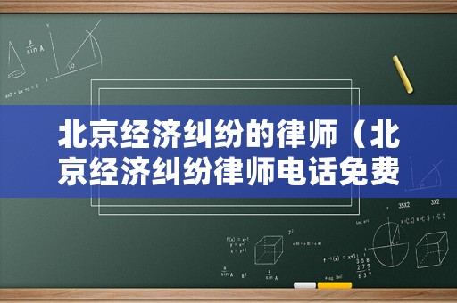 北京經濟糾紛的律師（北京經濟糾紛律師電話免費）