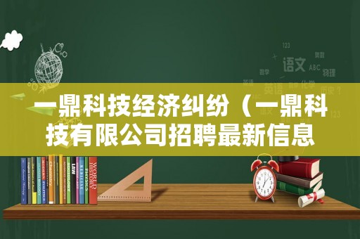 一鼎科技經濟糾紛（一鼎科技有限公司招聘最新信息）