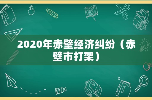 2020年赤壁經(jīng)濟糾紛（赤壁市打架）