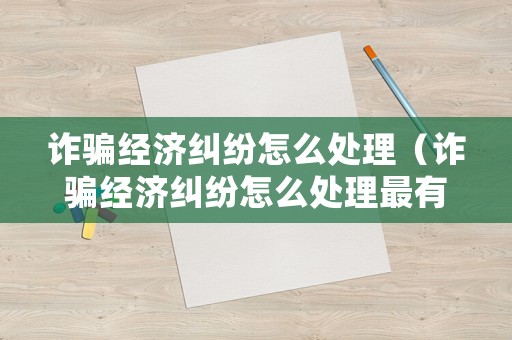 詐騙經濟糾紛怎么處理（詐騙經濟糾紛怎么處理最有效）