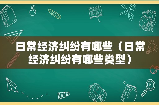 日常經濟糾紛有哪些（日常經濟糾紛有哪些類型）