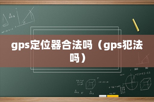 gps定位器合法嗎（gps犯法嗎）