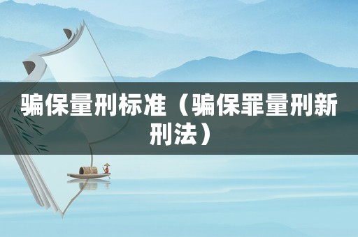 騙保量刑標準（騙保罪量刑新刑法）