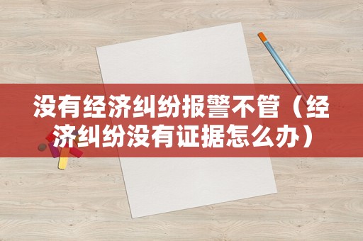 沒有經濟糾紛報警不管（經濟糾紛沒有證據怎么辦）
