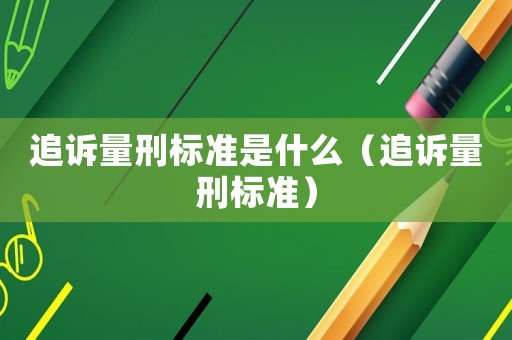 追訴量刑標準是什么（追訴量刑標準）