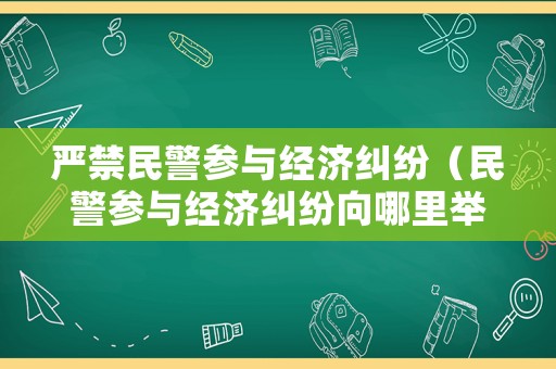 嚴禁民警參與經濟糾紛（民警參與經濟糾紛向哪里舉報）