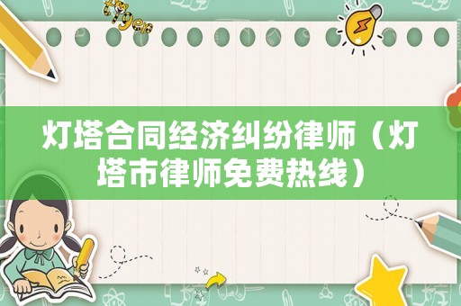 燈塔合同經濟糾紛律師（燈塔市律師免費熱線）