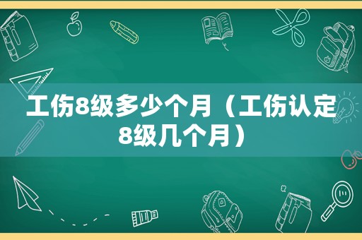工傷8級多少個月（工傷認(rèn)定8級幾個月）