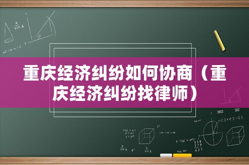 重慶經濟糾紛如何協商（重慶經濟糾紛找律師）