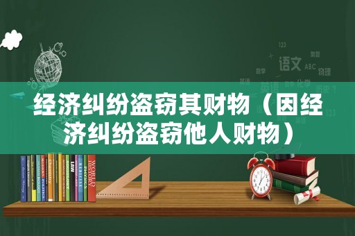 經濟糾紛盜竊其財物（因經濟糾紛盜竊他人財物）