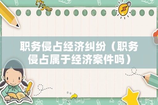 職務侵占經濟糾紛（職務侵占屬于經濟案件嗎）