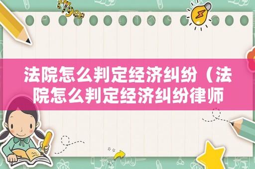 法院怎么判定經濟糾紛（法院怎么判定經濟糾紛律師費由誰承擔）