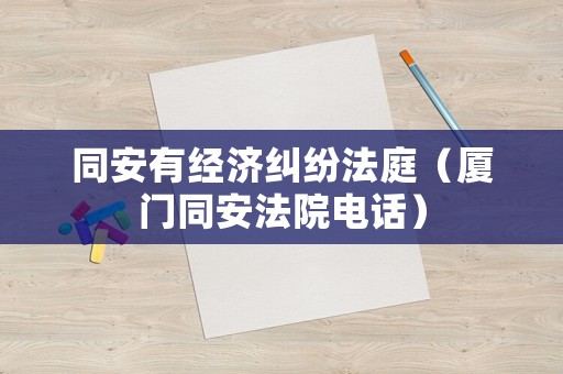 同安有經濟糾紛法庭（廈門同安法院電話）