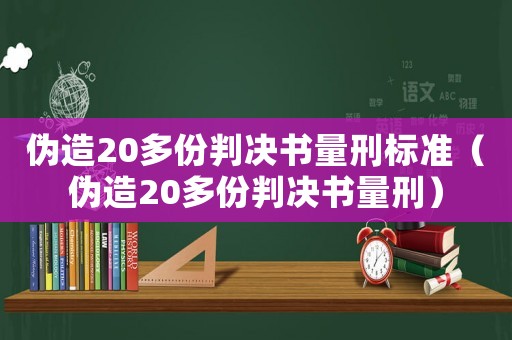 偽造20多份判決書量刑標準（偽造20多份判決書量刑）