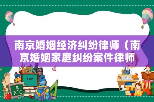 南京婚姻經(jīng)濟(jì)糾紛律師（南京婚姻家庭糾紛案件律師）