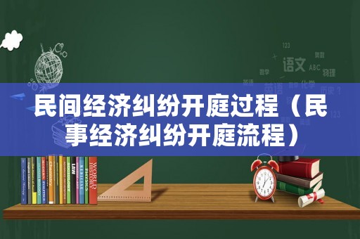 民間經濟糾紛開庭過程（民事經濟糾紛開庭流程）