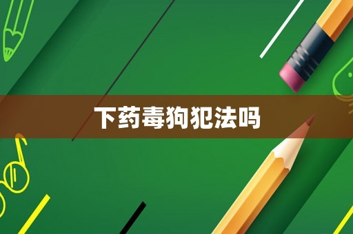 下藥毒狗犯法嗎